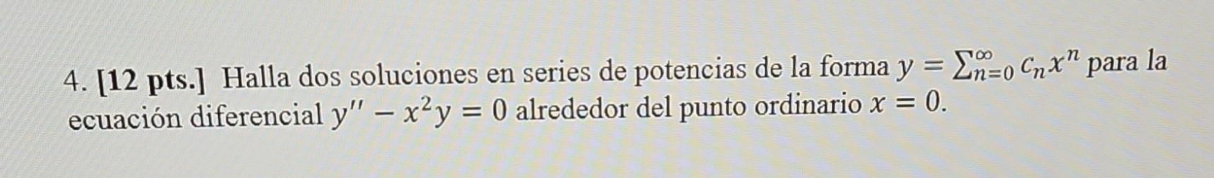 4. [12 pts.] Halla dos soluciones en series de potencias de la forma \( y=\sum_{n=0}^{\infty} c_{n} x^{n} \) para la ecuación