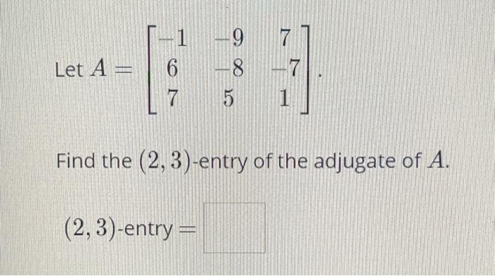 Solved Let A=⎣⎡−167−9−857−71⎦⎤ Find the (2,3)-entry of the | Chegg.com