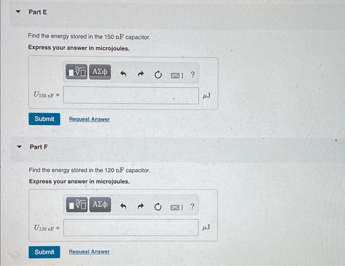 ? Part E
Find the energy stored in the 150 nF capacitor.
Express your answer in microjoules.
5 ???
U150 nF =
Submit
Part F
Fi