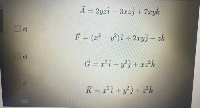 \[ \vec{A}=2 y z \hat{i}+3 x z \hat{j}+7 x y \hat{k} \] d) \[ \vec{F}=\left(x^{2}-y^{2}\right) \hat{i}+2 x y \hat{j}-z \hat{k