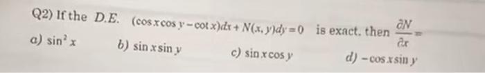 Q2) If the D.E. \( (\cos x \cos y-\cos x) d x+N(x, y) d y=0 \quad \) is exact, then \( \frac{\partial N}{\partial x}= \) a) \