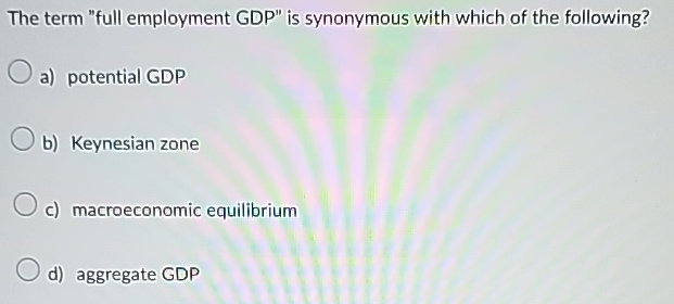 Solved The term "full employment GDP" ﻿is synonymous with | Chegg.com