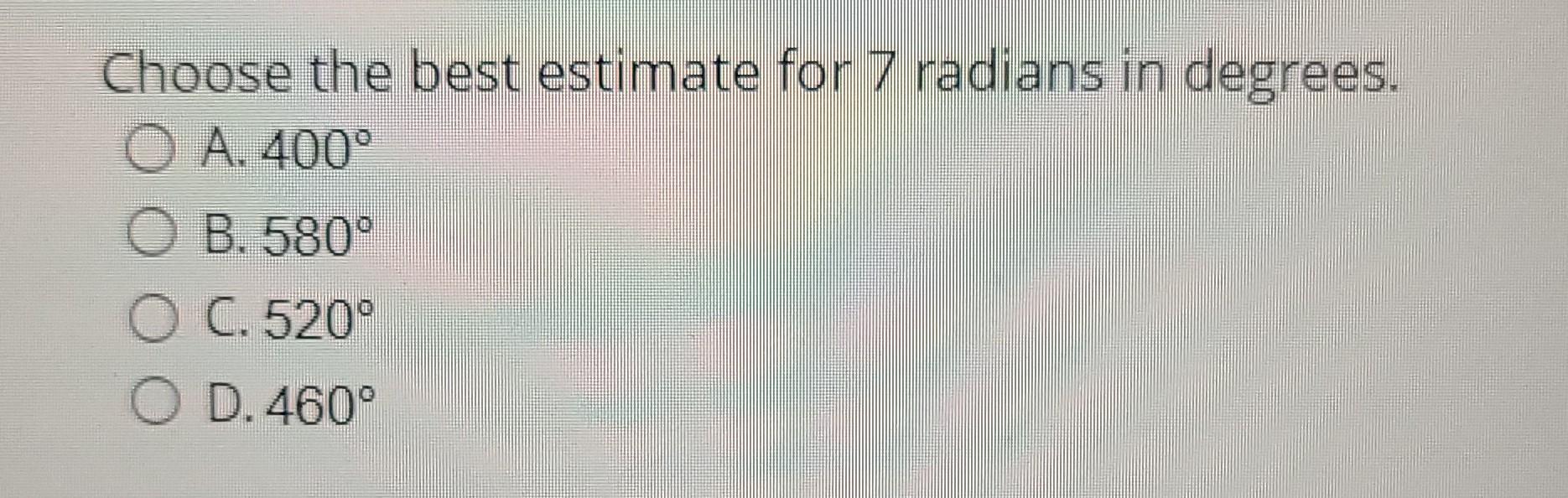 Solved Choose the best estimate for 7 radians in degrees. O | Chegg.com