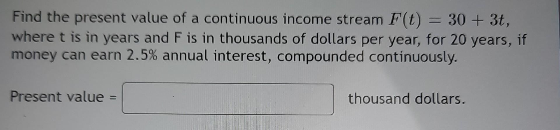 Solved = Find the present value of a continuous income | Chegg.com