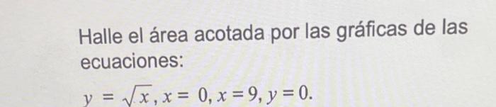 Halle el área acotada por las gráficas de las ecuaciones: \[ y=\sqrt{x}, x=0, x=9, y=0 \]