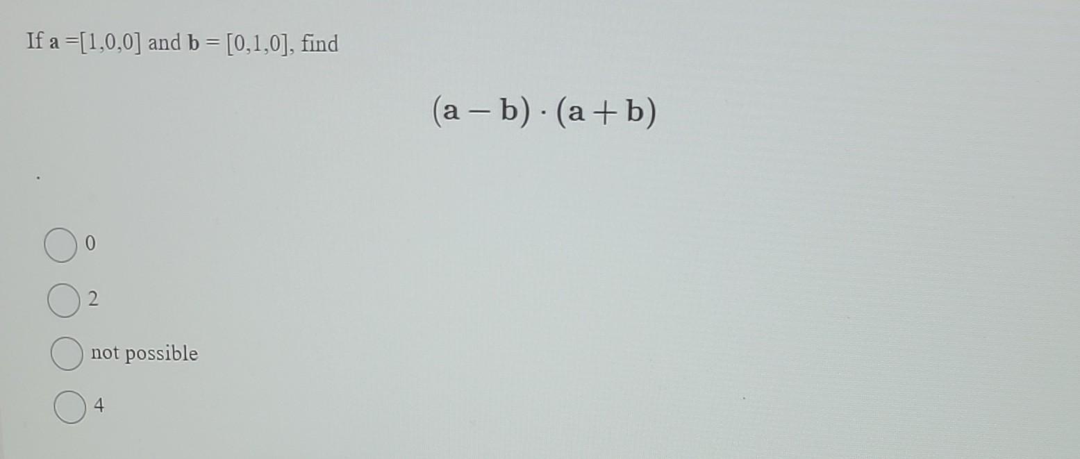 If \( \mathbf{a}=[1,0,0] \) and \( \mathbf{b}=[0,1,0] \), find \[ (a-b) \cdot(a+b) \] not possible