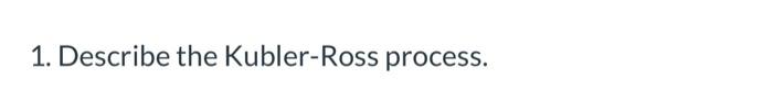 1. Describe the Kubler-Ross process.