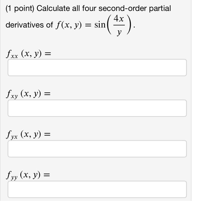 (1 point) Calculate all four second-order partial derivatives of \( f(x, y)=\sin \left(\frac{4 x}{y}\right) \) \[ f_{x x}(x,