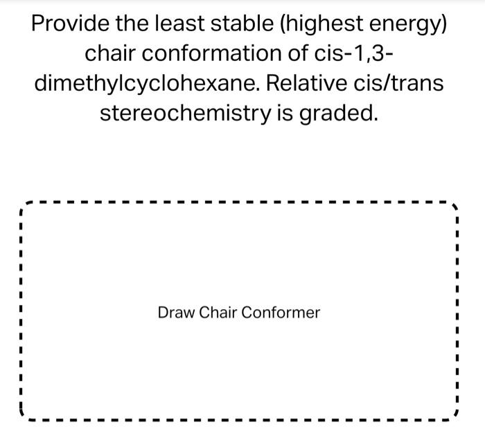 Provide the least stable (highest energy) chair conformation of cis-1,3dimethylcyclohexane. Relative cis/trans stereochemistr