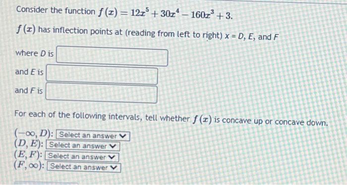 Consider the function \( f(x)=12 x^{5}+30 x^{4}-160 x^{3}+3 \)
\( f(x) \) has inflection points at (reading from left to righ