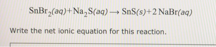 Solved Snbr2(aq)+na, S(aq) → Sns(s)+2 Nabr(aq) Write The Net 