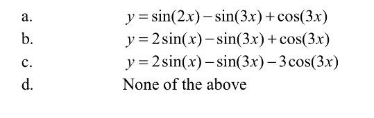 a. b. \[ \begin{array}{l} y=\sin (2 x)-\sin (3 x)+\cos (3 x) \\ y=2 \sin (x)-\sin (3 x)+\cos (3 x) \\ y=2 \sin (x)-\sin (3 x)