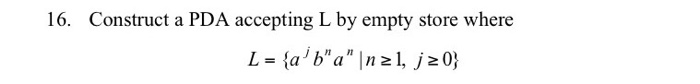 16. Construct a PDA accepting L by empty store where L = {a b a |n z 1, jz 0}