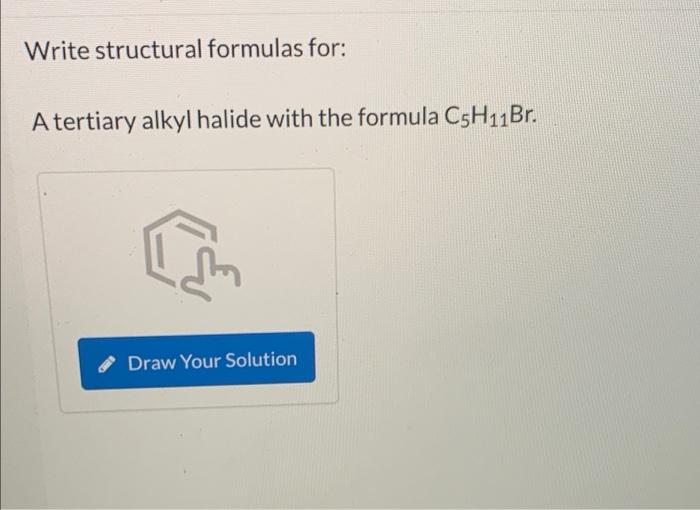 Write structural formulas for:
A tertiary alkyl halide with the formula C5H?1Br.
G
Draw Your Solution