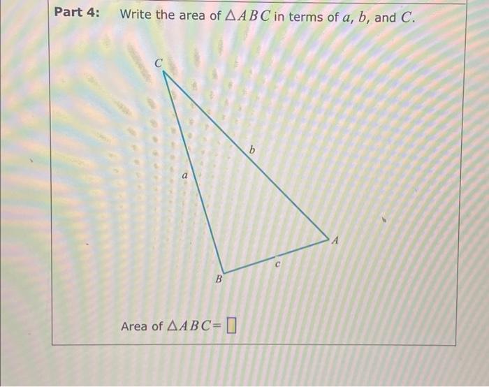 rt 4: Write the area of \( \triangle A B C \) in terms of \( a, b \), and \( C \).
Area of \( \triangle A B C= \)