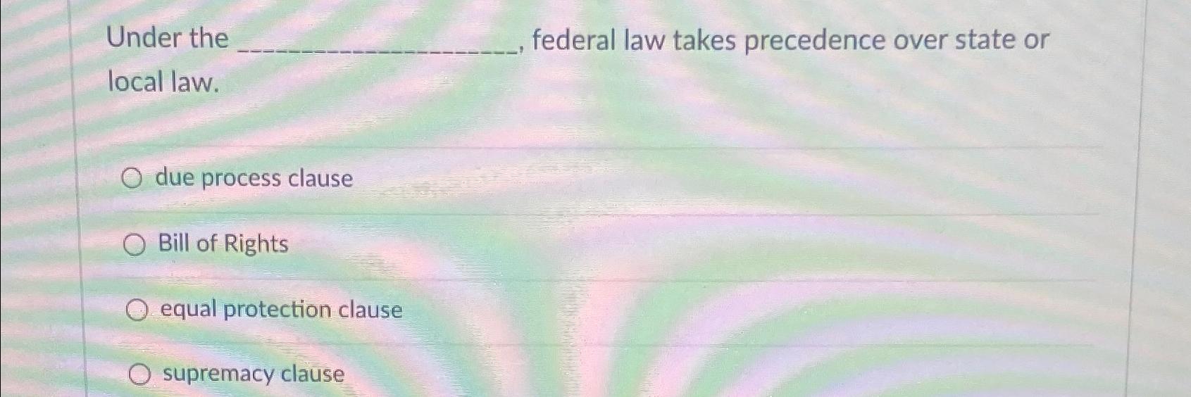 Solved Under The Federal Law Takes Precedence Over State Or 7226