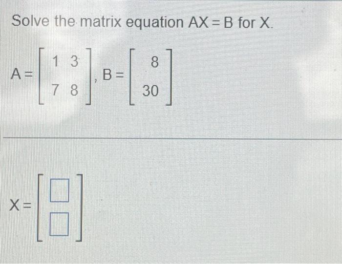 Solved Solve the matrix equation AX = B for X. 1 3 8 CHA B = | Chegg.com