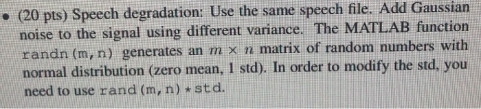 (20 pts) Speech degradation: Use the same speech file. Add Gaussian noise to the signal using different variance. The MATLAB