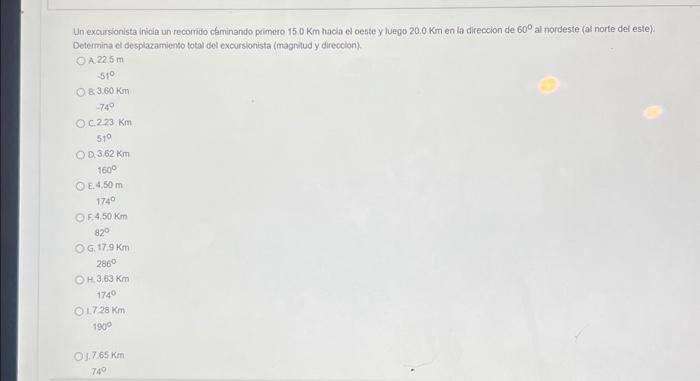 Un excursionista inicia un recorrido cáminando primero \( 15.0 \mathrm{Km} \) hacla el oeste y luego \( 20.0 \mathrm{Km} \) e