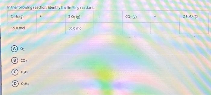 In the following reaction, identify the limiting reactant:
\( \mathrm{O}_{2} \)
\( \mathrm{CO}_{2} \)
\( \mathrm{H}_{2} \math