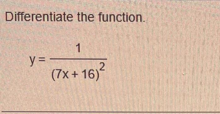 Differentiate the function. \[ y=\frac{1}{(7 x+16)^{2}} \]