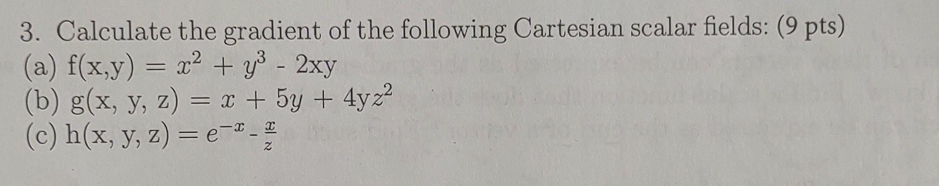 3. Calculate the gradient of the following Cartesian scalar fields: (9 pts)
(a) \( f(x, y)=x^{2}+y^{3}-2 x y \)
(b) \( \mathr