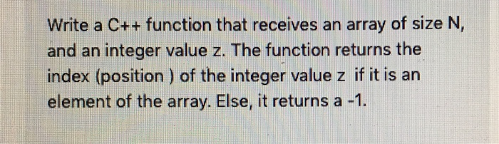 Write a C++ function that receives an array of size N, and an integer value z. The function returns the index (position ) of