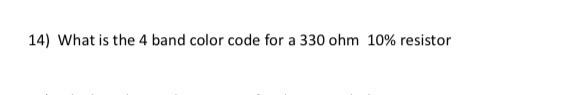 Solved 14) What is the 4 band color code for a 330 ohm 10% | Chegg.com