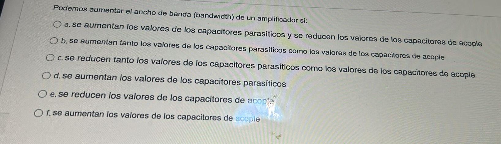 Podemos aumentar el ancho de banda (bandwidth) de un amplificador si: a. se aumentan los valores de los capacitores parasític