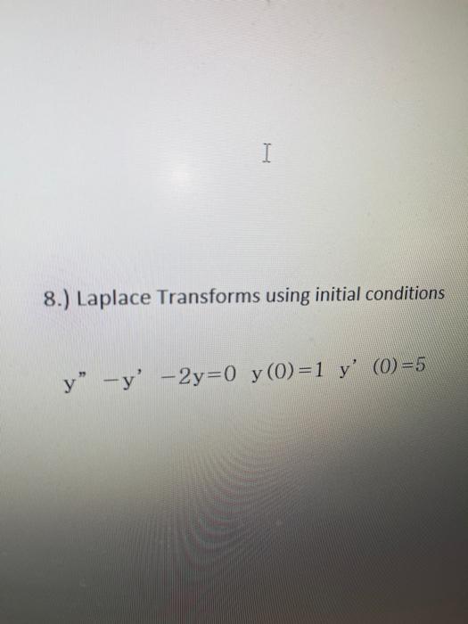 8.) Laplace Transforms using initial conditions \[ y^{\prime \prime}-y^{\prime}-2 y=0 \quad y(0)=1 y^{\prime}(0)=5 \]