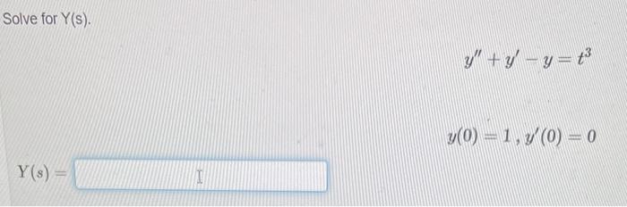 Solve for \( Y(s) \). \[ y^{\prime \prime}+y^{\prime}-y=t^{3} \] \[ y(0)=1, y^{\prime}(0)=0 \] \[ Y(s)= \]