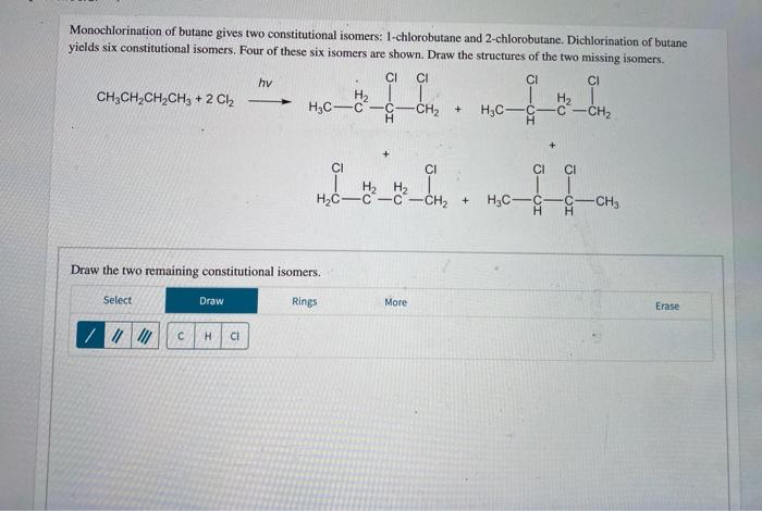 Monochlorination of butane gives two constitutional isomers: 1-chlorobutane and 2-chlorobutane. Dichlorination of butane
yiel