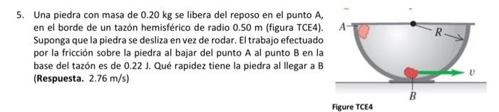 5. Una piedra con masa de \( 0.20 \mathrm{~kg} \) se libera del reposo en el punto \( \mathrm{A} \), en el borde de un tazón