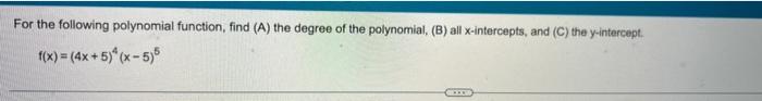 For the following polynomial function, find (A) the degree of the polynomial, (B) all x-intercepts, and (C) the y-intercept.
