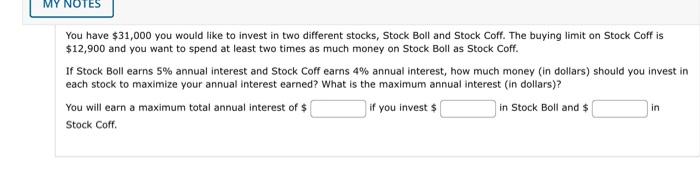 You have \( \$ 31,000 \) you would like to invest in two different stocks, Stock Boll and Stock Coff. The buying limit on Sto