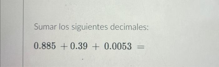 Sumar los siguientes decimales: \[ 0.885+0.39+0.0053= \]