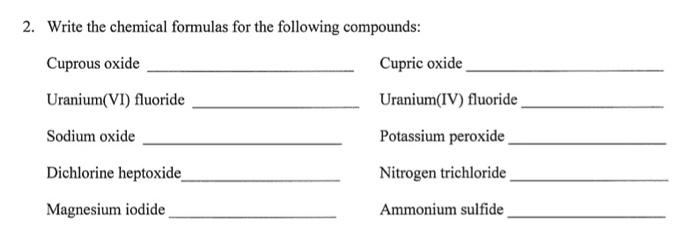 2. Write the chemical formulas for the following compounds:
Cuprous oxide
Uranium(VI) fluoride
Sodium oxide
Dichlorine heptox