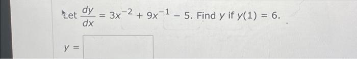 dy Let = 3x-2 + 9x-1 - 5. Find y if y(1) = 6. dx y =