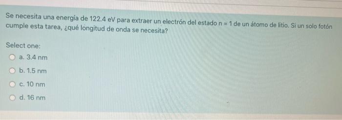 Se necesita una energia de \( 122.4 \mathrm{eV} \) para extraer un electrón del estado \( n=1 \) de un átomo de litio. Si un