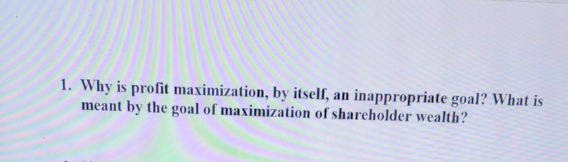 Solved 1 Why Is Profit Maximization By Itself An Chegg Solved 1 Why Is Profit Maximization By Itself An Chegg