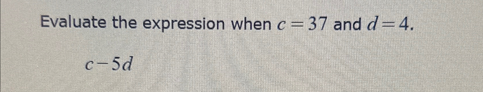 Solved Evaluate the expression when c=37 ﻿and d=4.c-5d | Chegg.com