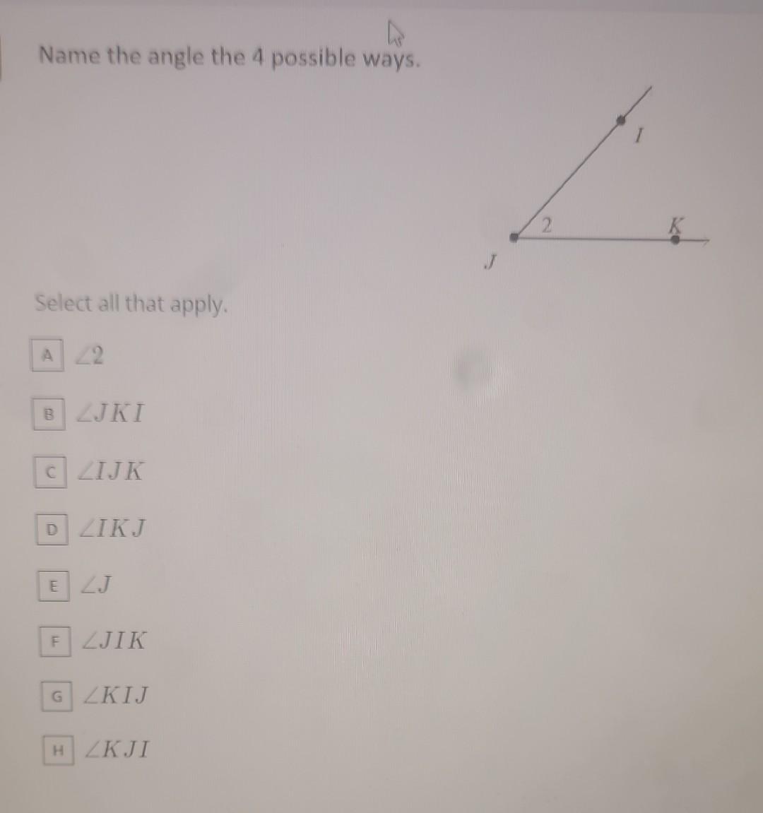 Name the angle the 4 possible ways. Select all that apply. \( \angle 2 \) \( \angle J K I \) \( \angle I J K \) \( \angle I K