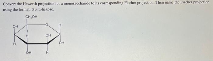 Convert the Haworth projection for a monosaccharide to its corresponding Fischer projection. Then name the Fischer projection