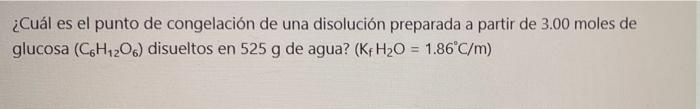 ¿Cuál es el punto de congelación de una disolución preparada a partir de 3.00 moles de glucosa (C6H120) disueltos en 525 g de