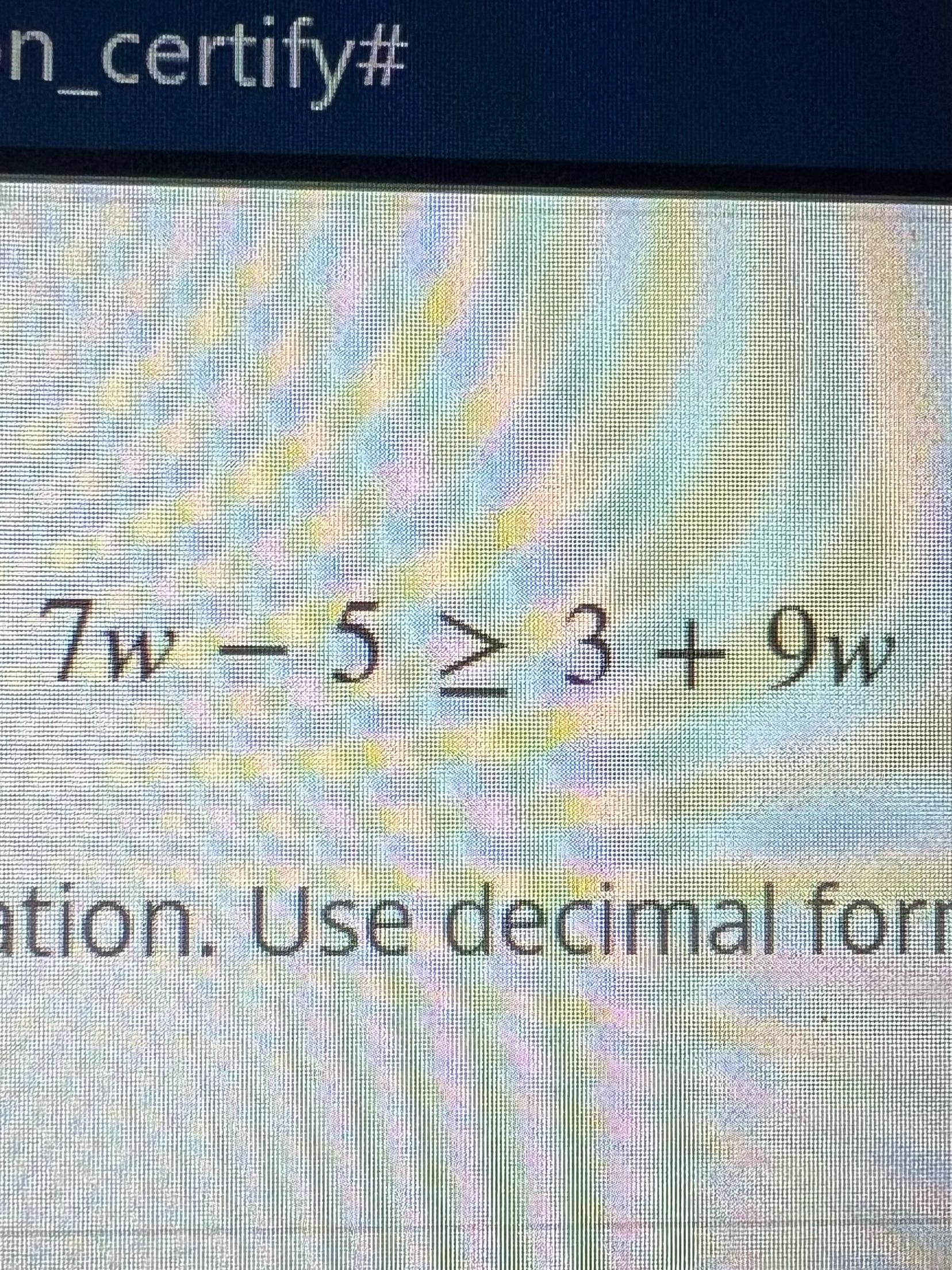 Solved 7w-5≥3+9wtion. Use decimal for | Chegg.com