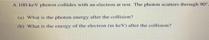 Solved A 100-ke V photon collides with an electron at rest. | Chegg.com