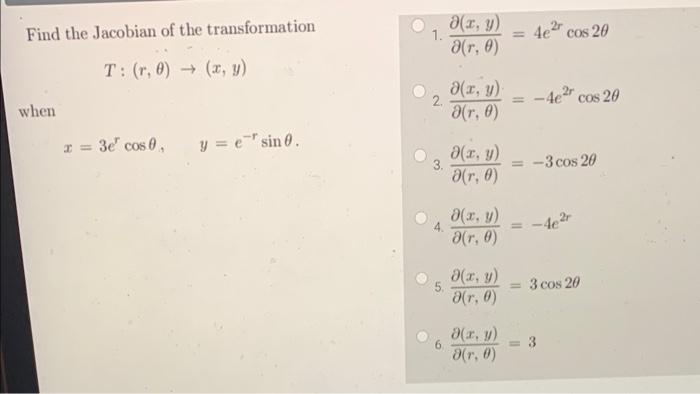 Find the Jacobian of the transformation 1. \( \frac{\partial(x, y)}{\partial(r, \theta)}=4 e^{2 r} \cos 2 \theta \) \[ T:(r,