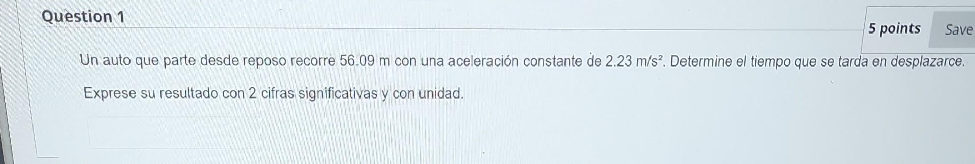 Un auto que parte desde reposo recorre \( 56.09 \mathrm{~m} \) con una aceleración constante de \( 2.23 \mathrm{~m} / \mathrm