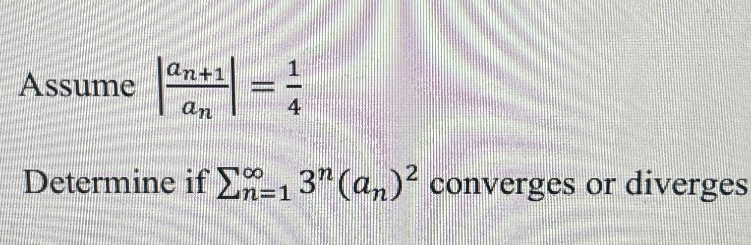 Solved Assume |an+1an|=14Determine if ∑n=1∞3n(an)2 | Chegg.com