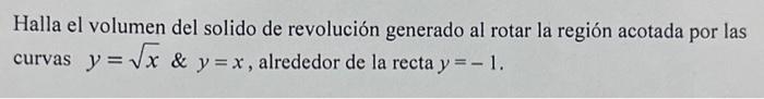 Halla el volumen del solido de revolución generado al rotar la región acotada por las curvas \( y=\sqrt{x} \) \& \( y=x \), a